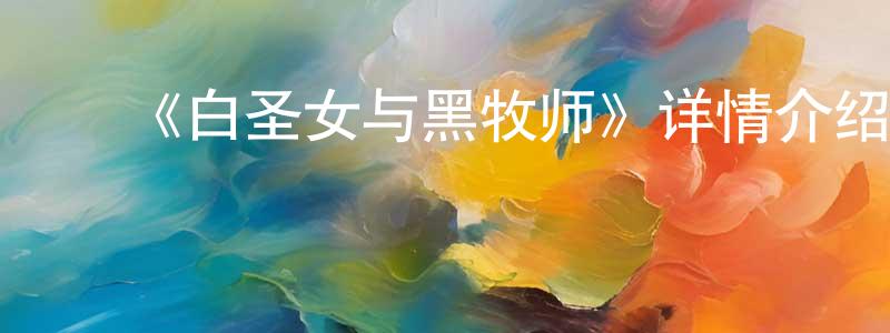 ﻿陈吴的个人主页,﻿《白圣女与黑牧师》详情介绍_白圣女与黑牧师已完结在线观看_白圣女与黑牧师迅雷下载_日漫